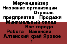 Мерчендайзер › Название организации ­ Team PRO 24 › Отрасль предприятия ­ Продажи › Минимальный оклад ­ 30 000 - Все города Работа » Вакансии   . Алтайский край,Яровое г.